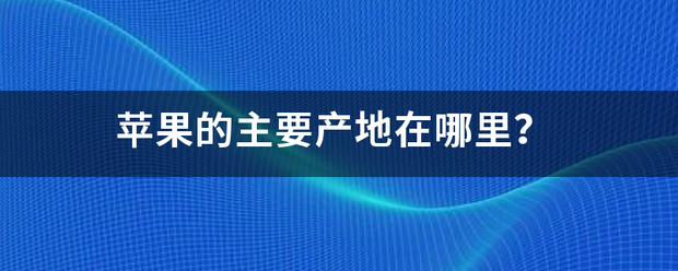 苹果的主要产地在哪里？