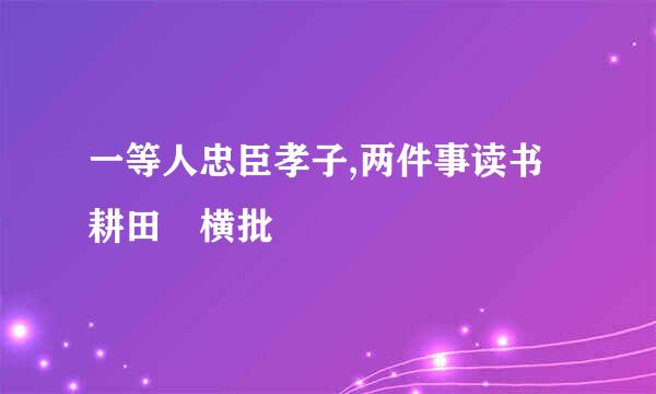 一等人忠臣孝子,两件事读书耕田 横批