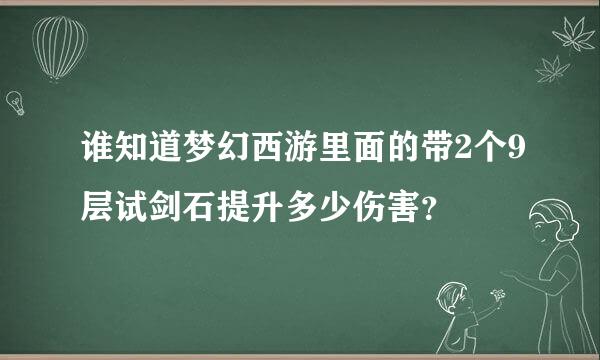 谁知道梦幻西游里面的带2个9层试剑石提升多少伤害？