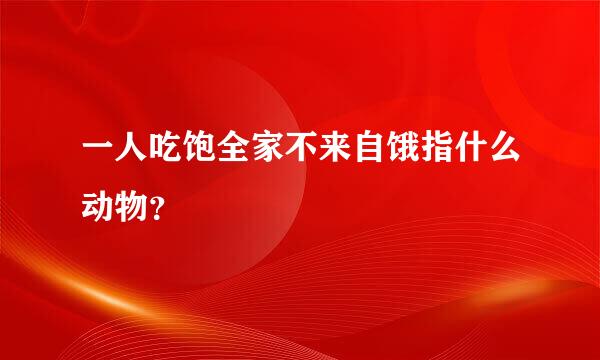 一人吃饱全家不来自饿指什么动物？