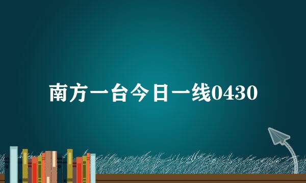 南方一台今日一线0430