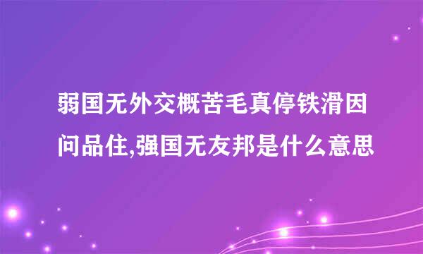 弱国无外交概苦毛真停铁滑因问品住,强国无友邦是什么意思