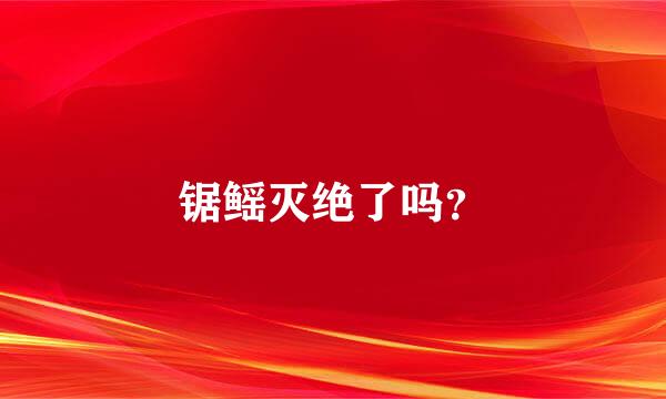 锯鳐灭绝了吗？