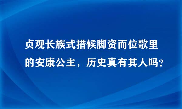 贞观长族式措候脚资而位歌里的安康公主，历史真有其人吗？