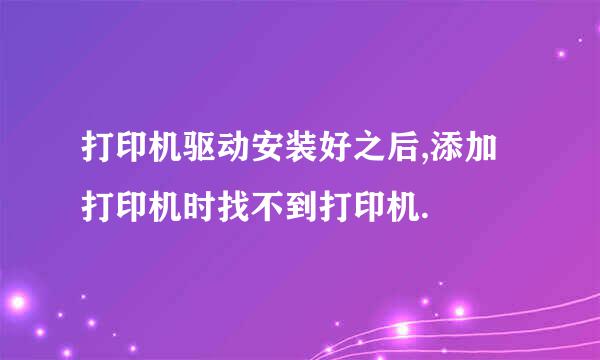 打印机驱动安装好之后,添加打印机时找不到打印机.