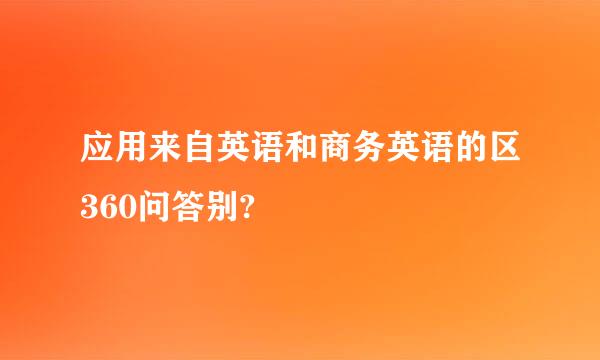 应用来自英语和商务英语的区360问答别?