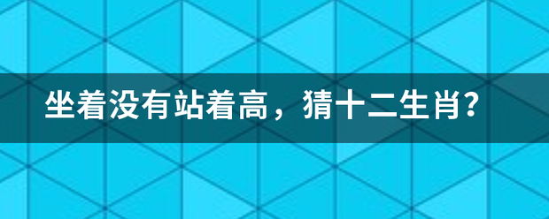 坐着没有站着高，猜十二生肖？