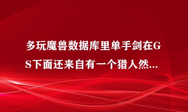 多玩魔兽数据库里单手剑在GS下面还来自有一个猎人然后数字 那是什么意思