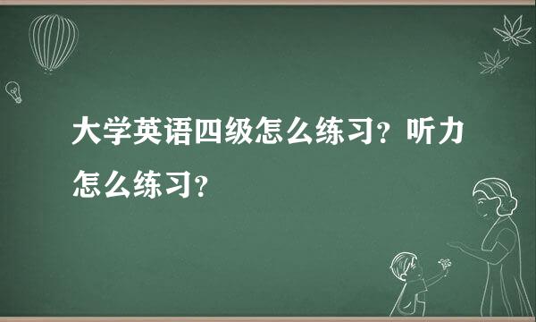 大学英语四级怎么练习？听力怎么练习？