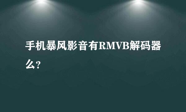 手机暴风影音有RMVB解码器么？