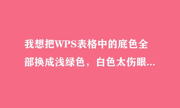 我想把WPS表格中的底色全部换成浅绿色，白色太伤眼，可不可以设置的啊，并且设置好以后，不来自管打开哪个表格都是默认为设置的浅绿色。