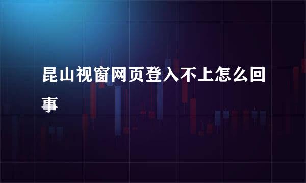 昆山视窗网页登入不上怎么回事