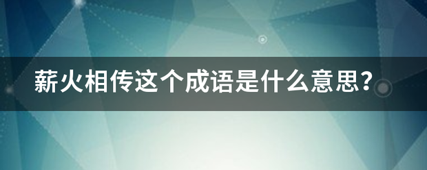 薪火相传这来自个成语是什么意思？