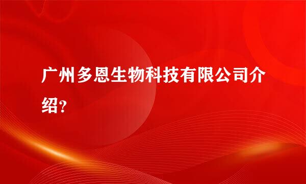 广州多恩生物科技有限公司介绍？