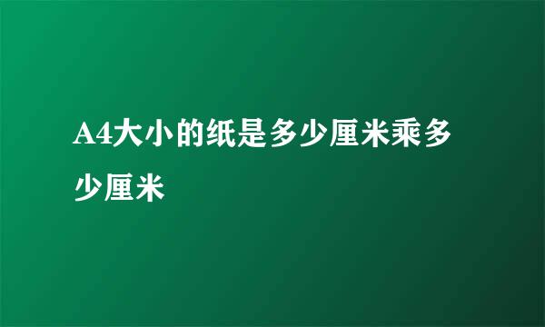 A4大小的纸是多少厘米乘多少厘米