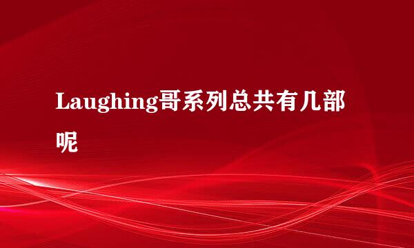 Laughing哥系列总共有几部呢