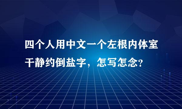 四个人用中文一个左根内体室干静约倒盐字，怎写怎念？