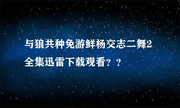 与狼共种免游鲜杨交志二舞2全集迅雷下载观看？？