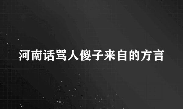 河南话骂人傻子来自的方言