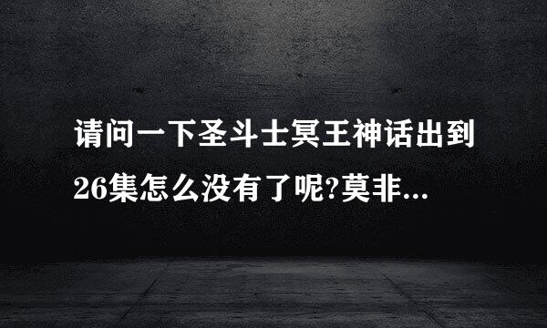 请问一下圣斗士冥王神话出到26集怎么没有了呢?莫非是连载的?