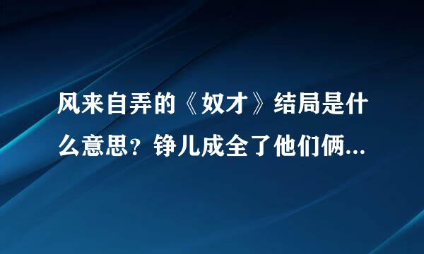 风来自弄的《奴才》结局是什么意思？铮儿成全了他们俩，那个异国的君王品位“铮”，什么意思，