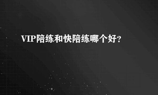 VIP陪练和快陪练哪个好？