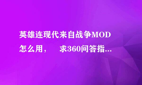 英雄连现代来自战争MOD 怎么用， 求360问答指教！ 步骤：.般顾胜运却斯安官外别够........