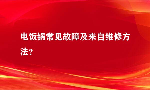 电饭锅常见故障及来自维修方法？