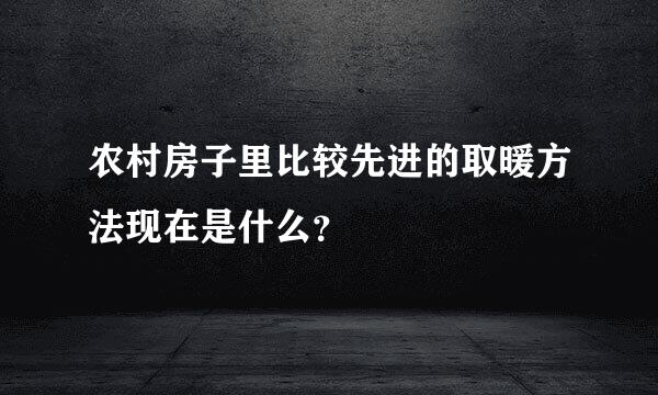 农村房子里比较先进的取暖方法现在是什么？