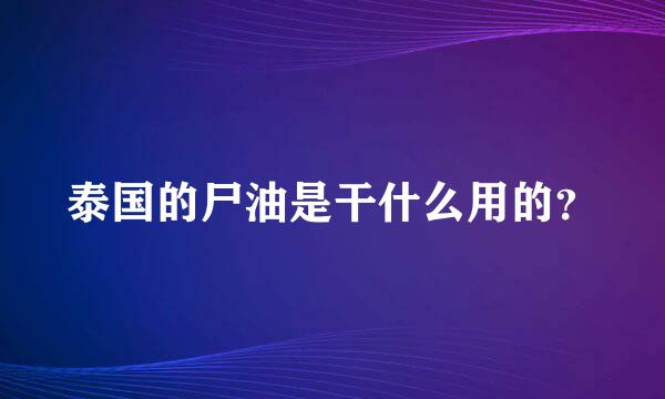 泰国的尸油是干什么用的？