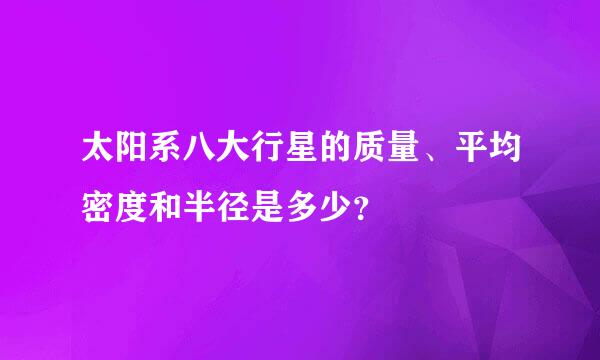 太阳系八大行星的质量、平均密度和半径是多少？