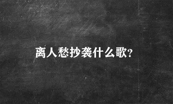 离人愁抄袭什么歌？