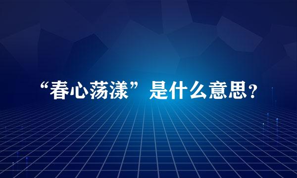 “春心荡漾”是什么意思？