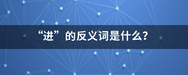 “进”的反义词是什么？