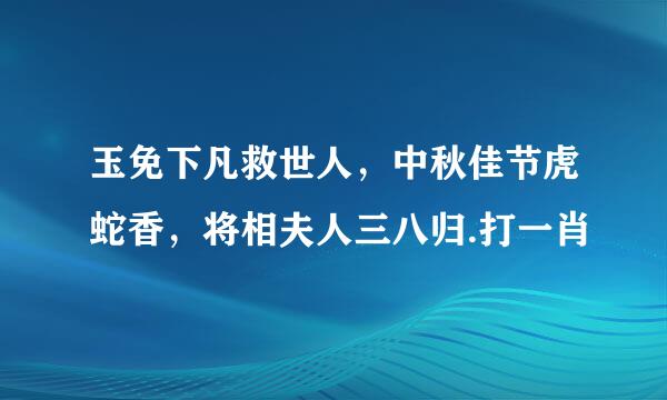 玉免下凡救世人，中秋佳节虎蛇香，将相夫人三八归.打一肖