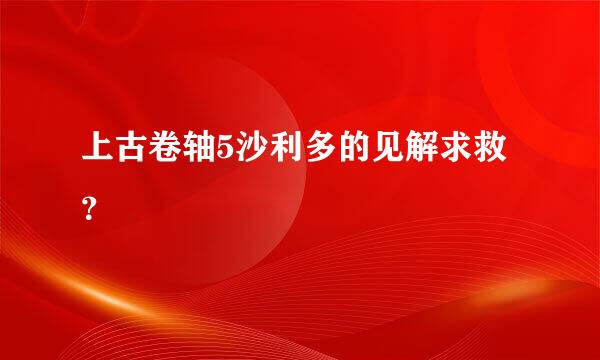 上古卷轴5沙利多的见解求救？