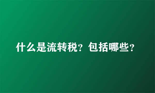 什么是流转税？包括哪些？