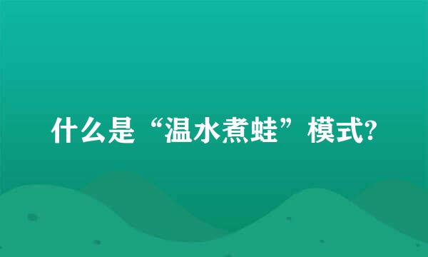 什么是“温水煮蛙”模式?