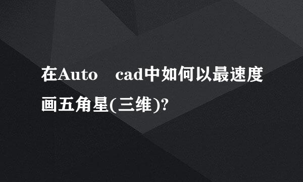 在Auto cad中如何以最速度画五角星(三维)?