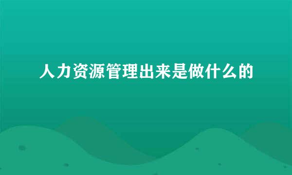 人力资源管理出来是做什么的