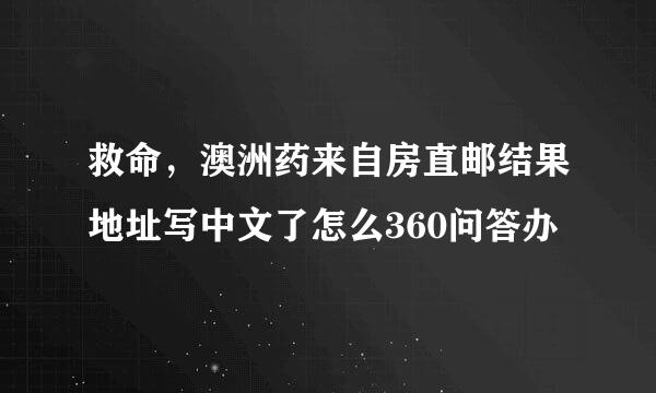 救命，澳洲药来自房直邮结果地址写中文了怎么360问答办