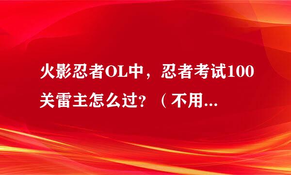 火影忍者OL中，忍者考试100关雷主怎么过？（不用那个推荐阵容）