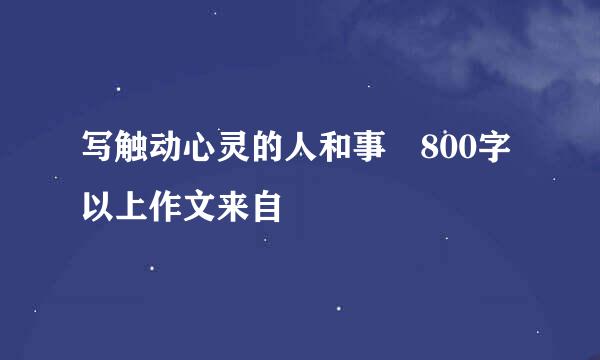 写触动心灵的人和事 800字以上作文来自