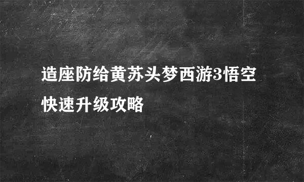 造座防给黄苏头梦西游3悟空快速升级攻略