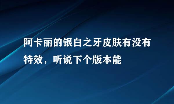 阿卡丽的银白之牙皮肤有没有特效，听说下个版本能