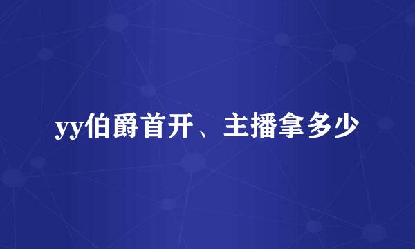 yy伯爵首开、主播拿多少