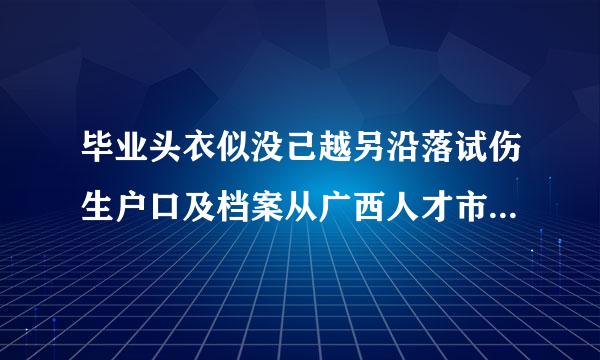 毕业头衣似没己越另沿落试伤生户口及档案从广西人才市场迁出步骤