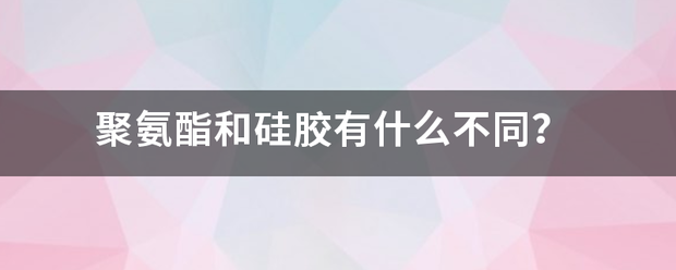 聚氨酯和硅胶有什么不同？