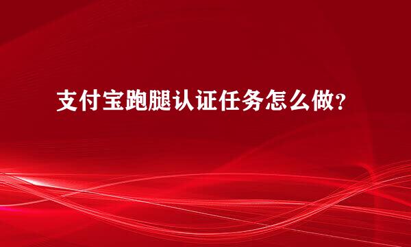 支付宝跑腿认证任务怎么做？