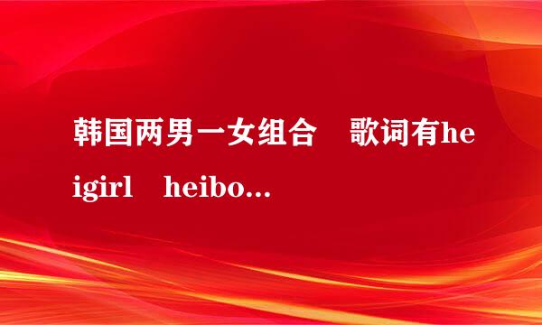 韩国两男一女组合 歌词有heigirl heiboy歌曲很有节奏 这首歌在个手机游戏 音速出击里出现过